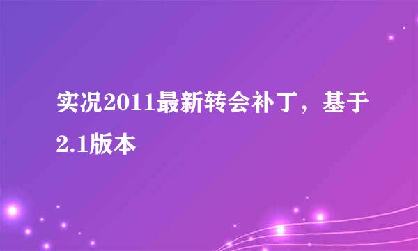 实况2011最新转会补丁，基于2.1版本