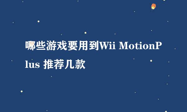 哪些游戏要用到Wii MotionPlus 推荐几款