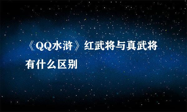 《QQ水浒》红武将与真武将有什么区别