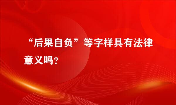 “后果自负”等字样具有法律意义吗？