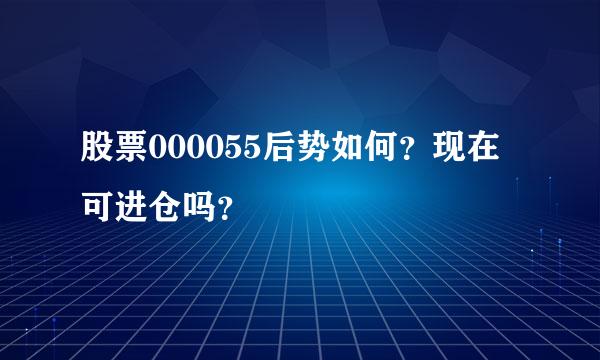 股票000055后势如何？现在可进仓吗？