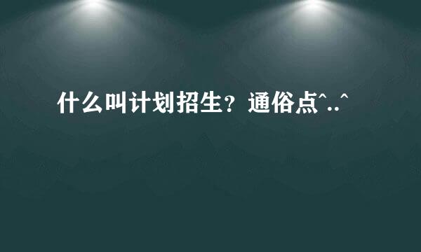 什么叫计划招生？通俗点^..^