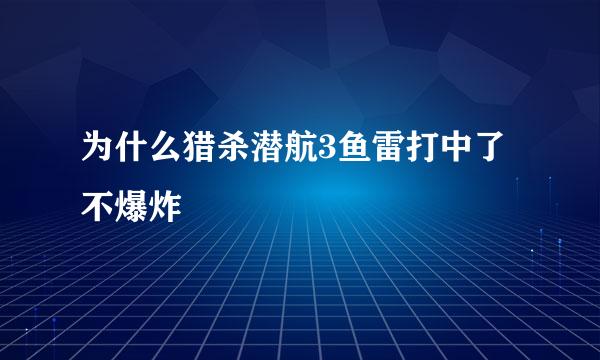 为什么猎杀潜航3鱼雷打中了不爆炸