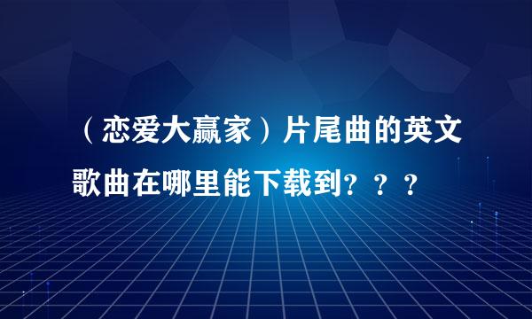 （恋爱大赢家）片尾曲的英文歌曲在哪里能下载到？？？