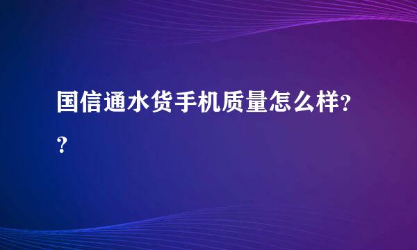 国信通水货手机质量怎么样？？