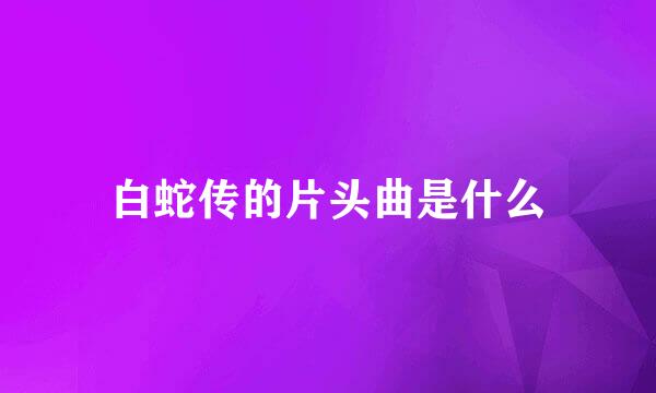 白蛇传的片头曲是什么