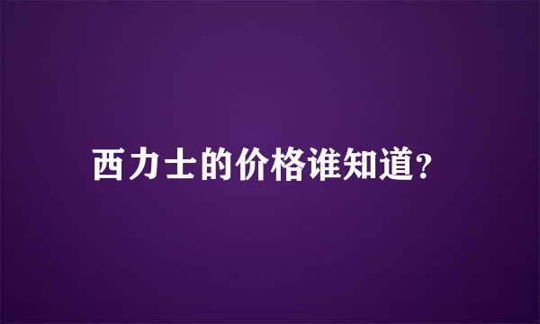 西力士的价格谁知道？