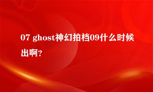 07 ghost神幻拍档09什么时候出啊？