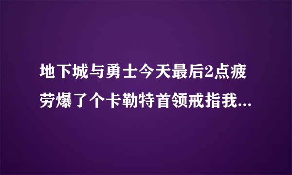 地下城与勇士今天最后2点疲劳爆了个卡勒特首领戒指我是狂战士带红字有必要洗吗