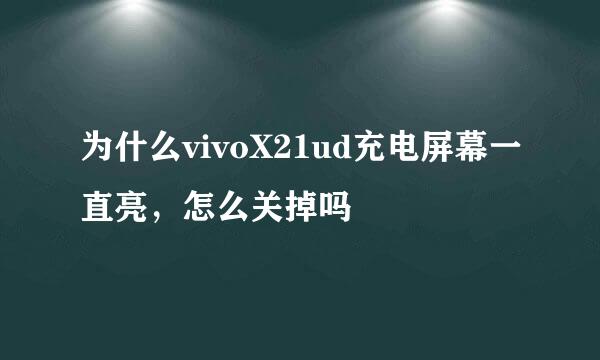 为什么vivoX21ud充电屏幕一直亮，怎么关掉吗