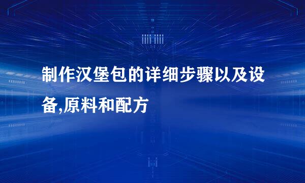 制作汉堡包的详细步骤以及设备,原料和配方