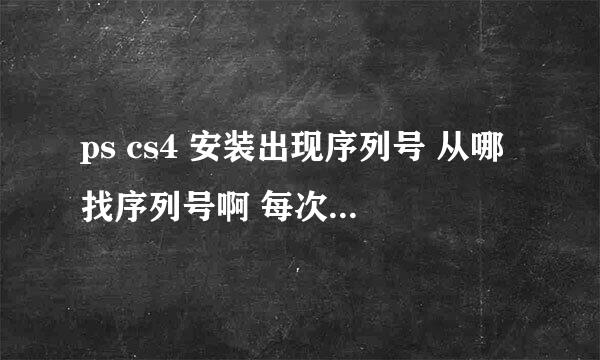 ps cs4 安装出现序列号 从哪找序列号啊 每次启动都出来 怎么办 求解