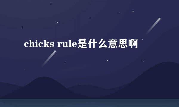 chicks rule是什么意思啊