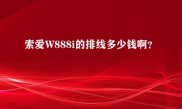 索爱W888i的排线多少钱啊？