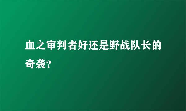 血之审判者好还是野战队长的奇袭？