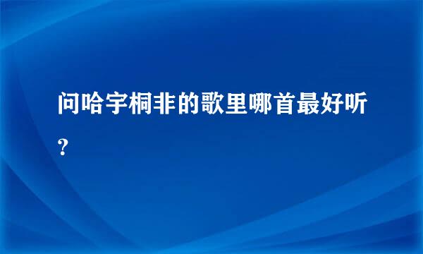 问哈宇桐非的歌里哪首最好听？