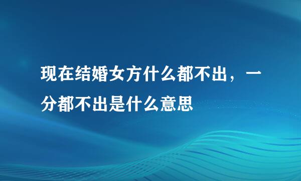 现在结婚女方什么都不出，一分都不出是什么意思