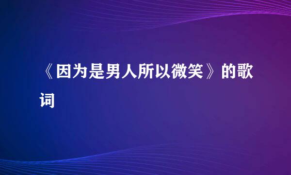 《因为是男人所以微笑》的歌词