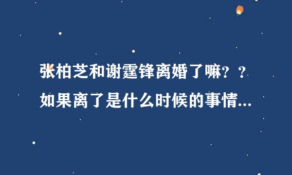 张柏芝和谢霆锋离婚了嘛？？如果离了是什么时候的事情啊？？？