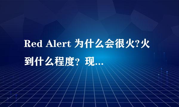 Red Alert 为什么会很火?火到什么程度？现在还火吗？