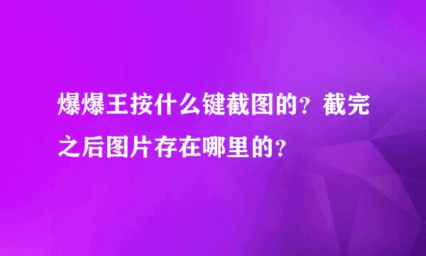 爆爆王按什么键截图的？截完之后图片存在哪里的？