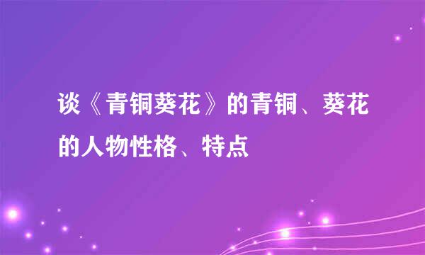 谈《青铜葵花》的青铜、葵花的人物性格、特点