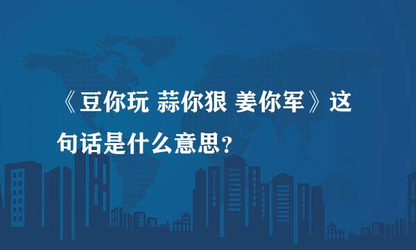 《豆你玩 蒜你狠 姜你军》这句话是什么意思？