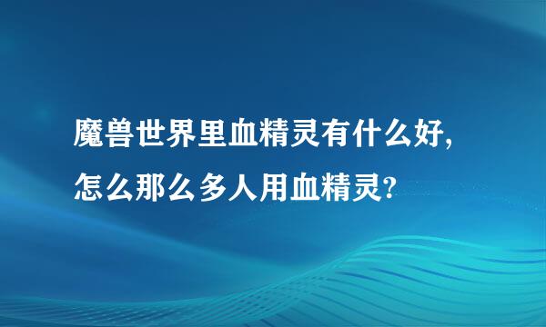 魔兽世界里血精灵有什么好,怎么那么多人用血精灵?