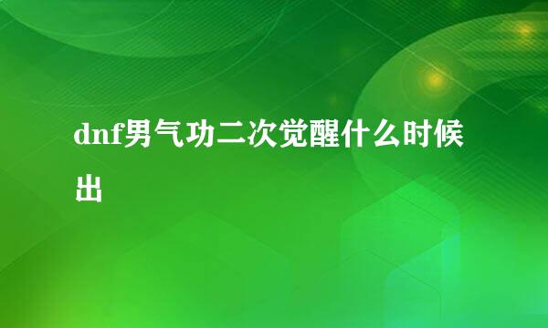 dnf男气功二次觉醒什么时候出