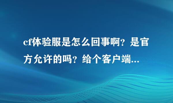 cf体验服是怎么回事啊？是官方允许的吗？给个客户端下载地址