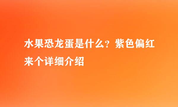 水果恐龙蛋是什么？紫色偏红来个详细介绍