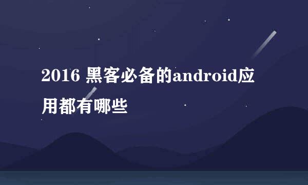 2016 黑客必备的android应用都有哪些