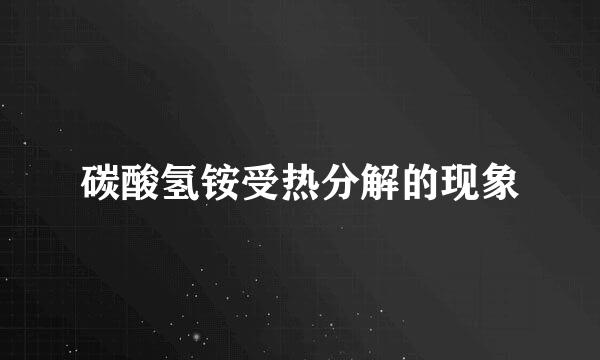 碳酸氢铵受热分解的现象