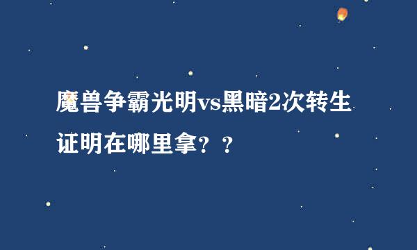 魔兽争霸光明vs黑暗2次转生证明在哪里拿？？