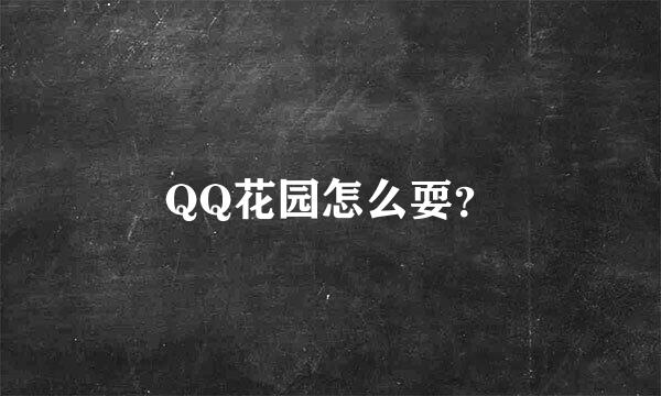 QQ花园怎么耍？