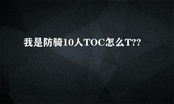 我是防骑10人TOC怎么T??