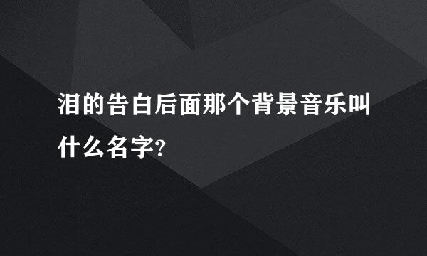 泪的告白后面那个背景音乐叫什么名字？