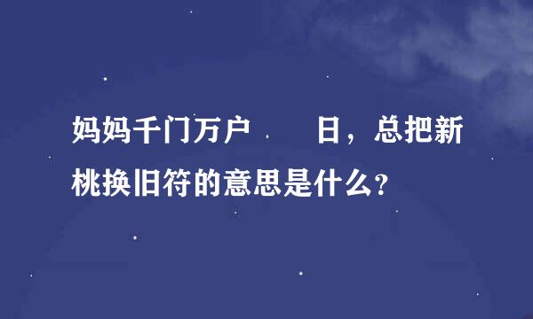 妈妈千门万户曈曈日，总把新桃换旧符的意思是什么？