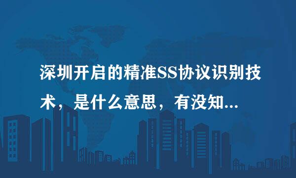 深圳开启的精准SS协议识别技术，是什么意思，有没知道高人能来解答下，百度无法找到答案，跪求答案