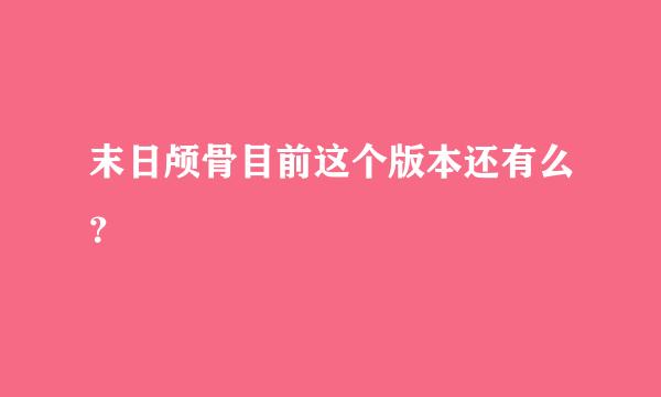 末日颅骨目前这个版本还有么？