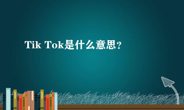 Tik Tok是什么意思？