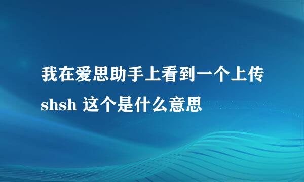 我在爱思助手上看到一个上传shsh 这个是什么意思