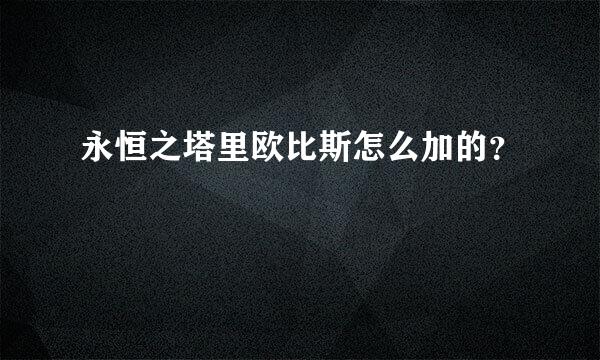 永恒之塔里欧比斯怎么加的？