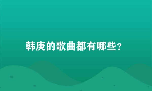 韩庚的歌曲都有哪些？