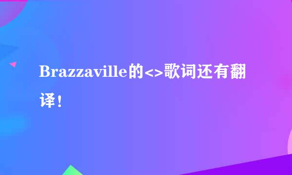 Brazzaville的<>歌词还有翻译！