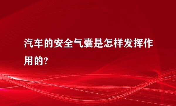 汽车的安全气囊是怎样发挥作用的?