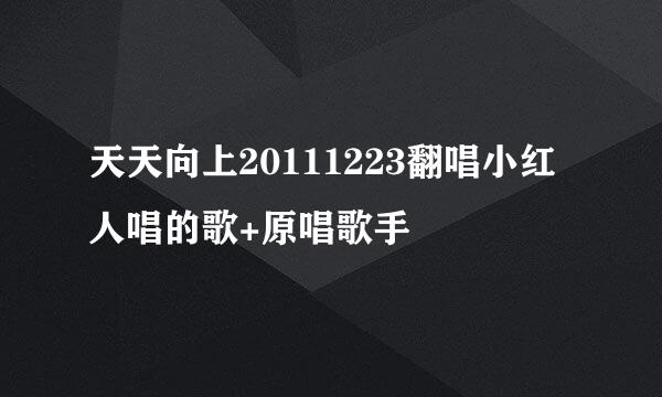 天天向上20111223翻唱小红人唱的歌+原唱歌手