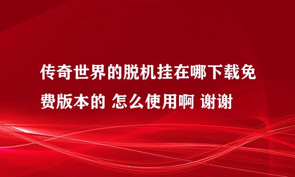 传奇世界的脱机挂在哪下载免费版本的 怎么使用啊 谢谢