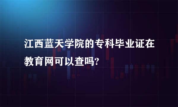 江西蓝天学院的专科毕业证在教育网可以查吗?