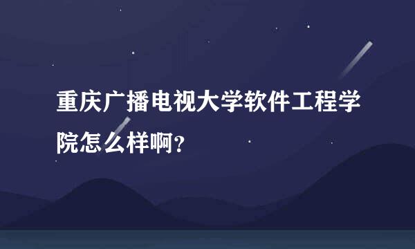 重庆广播电视大学软件工程学院怎么样啊？